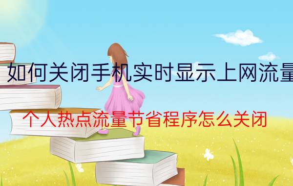 如何关闭手机实时显示上网流量 个人热点流量节省程序怎么关闭？